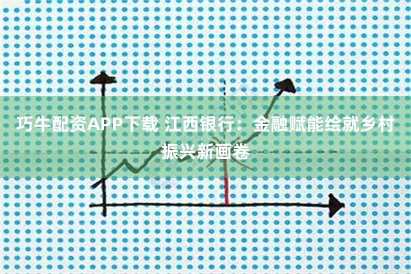 巧牛配资APP下载 江西银行:金融赋能绘就乡村振兴新画卷