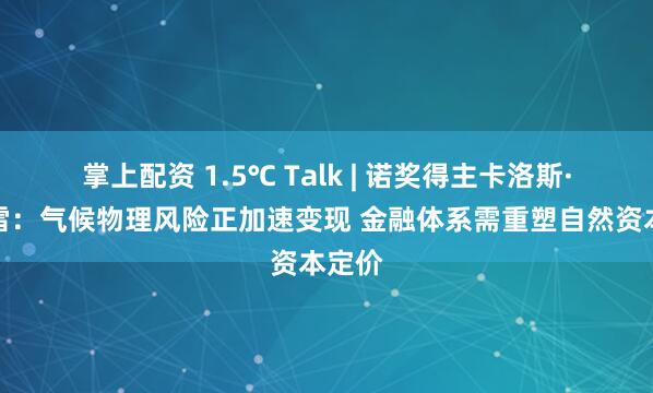 掌上配资 1.5℃ Talk | 诺奖得主卡洛斯·诺布雷：气候物理风险正加速变现 金融体系需重塑自然资本定价
