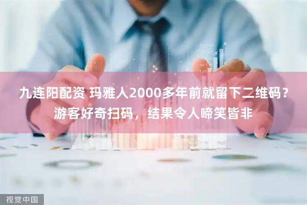 九连阳配资 玛雅人2000多年前就留下二维码?游客好奇扫码,结果令人啼笑皆非