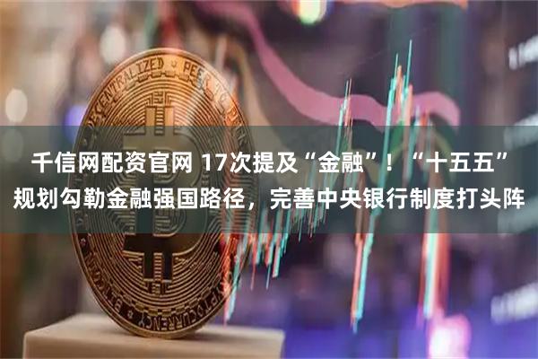 千信网配资官网 17次提及“金融”！“十五五”规划勾勒金融强国路径，完善中央银行制度打头阵