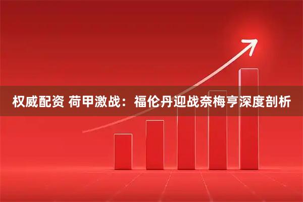 权威配资 荷甲激战：福伦丹迎战奈梅亨深度剖析