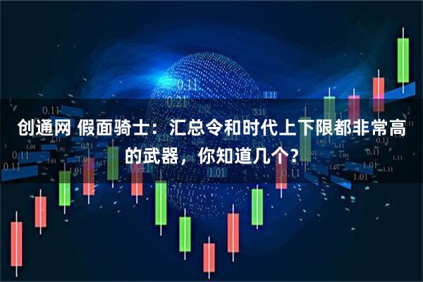 创通网 假面骑士：汇总令和时代上下限都非常高的武器，你知道几个？