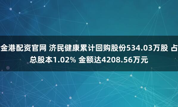 金港配资官网 济民健康累计回购股份534.03万股 占总股本1.02% 金额达4208.56万元