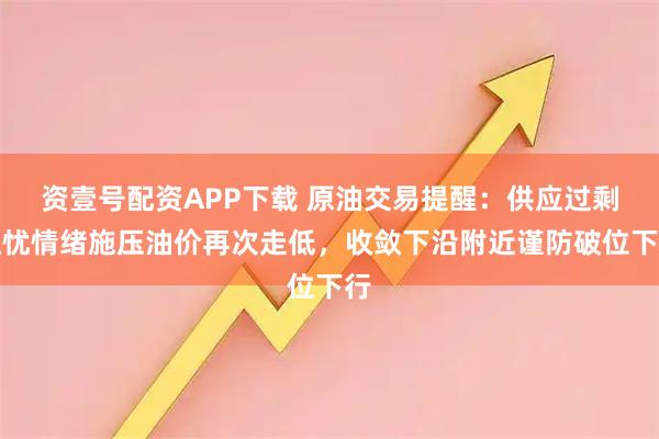 资壹号配资APP下载 原油交易提醒:供应过剩担忧情绪施压油价再次走低,收敛下沿附近谨防破位下行