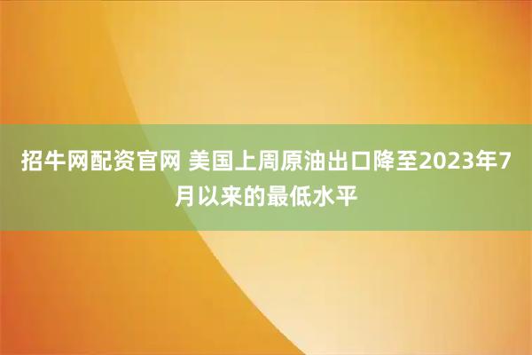 招牛网配资官网 美国上周原油出口降至2023年7月以来的最低水平