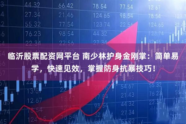临沂股票配资网平台 南少林护身金刚掌：简单易学，快速见效，掌握防身抗暴技巧！
